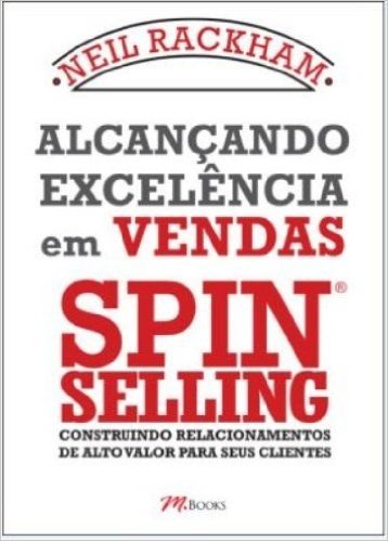Alcançando Excelência em Vendas Spin Selling. Construindo Relacionamentos de Alto Valor Para Seus Clientes