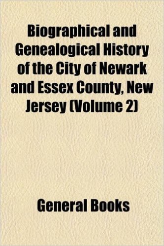 Biographical and Genealogical History of the City of Newark and Essex County, New Jersey (Volume 2)