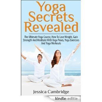 Yoga Secrets Revealed: The Ultimate Yoga Course - How To Lose Weight, Gain Strength And Meditate With Yoga Poses, Yoga Exercises And Yoga Workouts (Yoga, ... Poses, Yoga Exercises) (English Edition) [Kindle-editie]