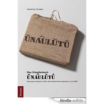 UNAULUTU: Zeugnisse indigener Völker als künstlerische Inspiration in der DDR (German Edition) [Print Replica] [Kindle-editie]