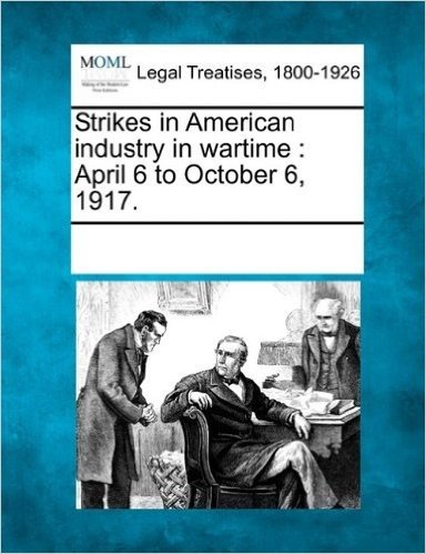 Strikes in American Industry in Wartime: April 6 to October 6, 1917.