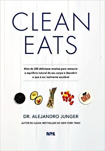 Clean Eats. Mais de 200 Deliciosas Receitas Para Restaurar o Equilíbrio Natural do Seu Corpo