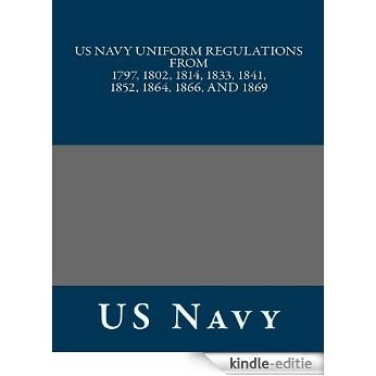 US Navy Uniform Regulations from 1797, 1802, 1814, 1833, 1841, 1852, 1864, 1866, and 1869 (English Edition) [Kindle-editie]