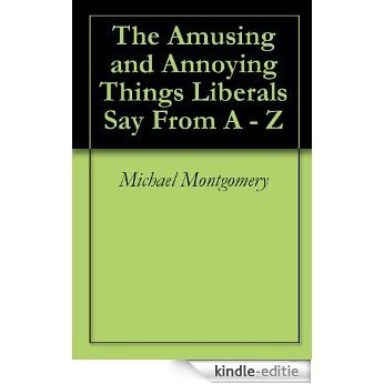 The Amusing and Annoying Things Liberals Say From A - Z (English Edition) [Kindle-editie]