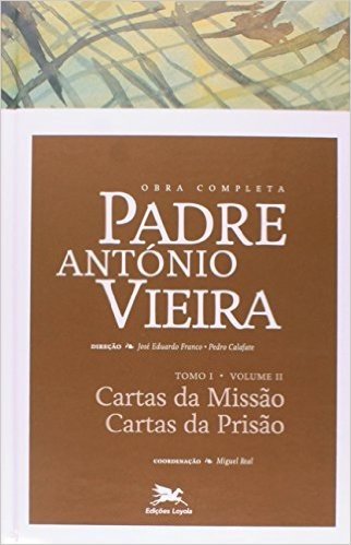 Obra Completa Padre António Vieira. Cartas da Missão Cartas da Prisão - Tomo 1. Volume II