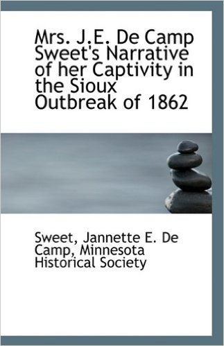 Mrs. J.E. de Camp Sweet's Narrative of Her Captivity in the Sioux Outbreak of 1862