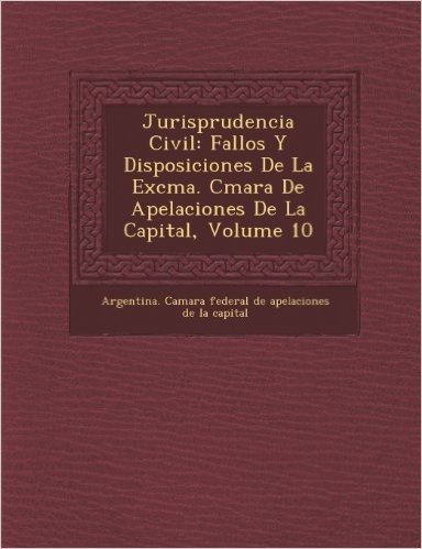 Jurisprudencia Civil: Fallos y Disposiciones de La Excma. C Mara de Apelaciones de La Capital, Volume 10
