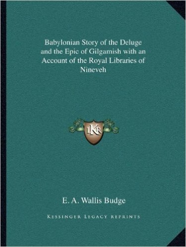 Babylonian Story of the Deluge and the Epic of Gilgamish with an Account of the Royal Libraries of Nineveh