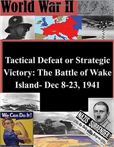 Tactical Defeat or Strategic Victory: The Battle of Wake Island- Dec 8-23, 1941