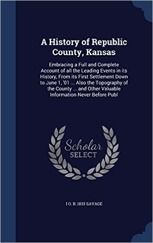 A History of Republic County, Kansas: Embracing a Full and Complete Account of All the Leading Events in Its History, from Its First Settlement Down ... Other Valuable Information Never Before Publ baixar