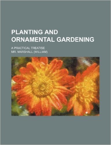 Planting and Ornamental Gardening; A Practical Treatise