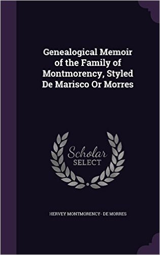 Genealogical Memoir of the Family of Montmorency, Styled de Marisco or Morres