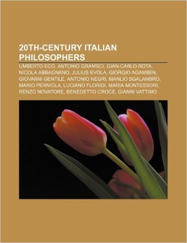 20th-Century Italian Philosophers: Umberto Eco, Antonio Gramsci, Gian-Carlo Rota, Nicola Abbagnano, Julius Evola, Giorgio Agamben