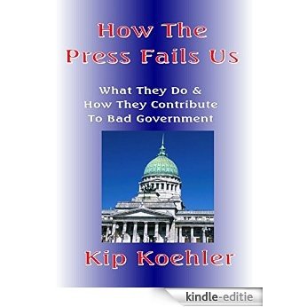 HOW THE PRESS FAILS US: What They Do & How They Contribute To Bad Government (English Edition) [Kindle-editie]