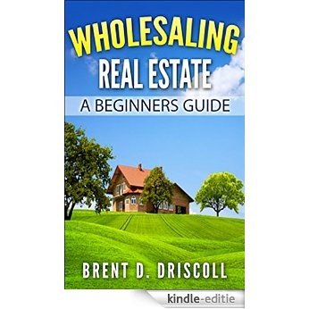 Wholesaling Real Estate: A Beginners Guide (English Edition) [Kindle-editie]