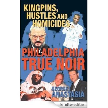 Philadelphia True Noir: Kingpins, Hustles and Homicides (English Edition) [Kindle-editie]