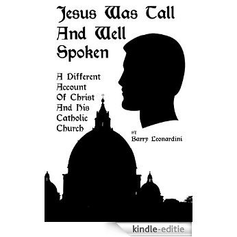 JESUS WAS TALL AND WELL SPOKEN: A Different Account of Christ and His Catholic Church (English Edition) [Kindle-editie]