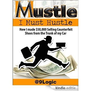 Mustle: I Must Hustle: How I Made $50,000 Selling Counterfeit Shoes from the Trunk of My Car (English Edition) [Kindle-editie]