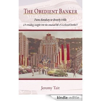 The Obedient Banker: From Bombay to Beverly Hills (A revealing insight into the unusual life of a colonial banker) (English Edition) [Kindle-editie]