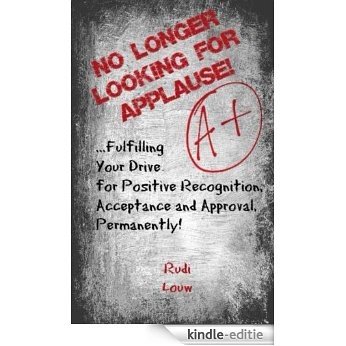 No Longer Looking for Applause!: ...Fulfilling Your Drive for Positive Recognition, Acceptance and Approval Permanently (English Edition) [Kindle-editie]