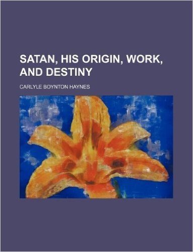 Satan, His Origin, Work, and Destiny