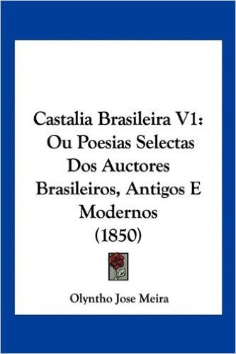 Castalia Brasileira V1: Ou Poesias Selectas DOS Auctores Brasileiros, Antigos E Modernos (1850)