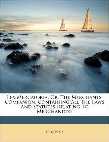Lex Mercatoria: Or, the Merchants' Companion, Containing All the Laws and Statutes Relating to Merchandize