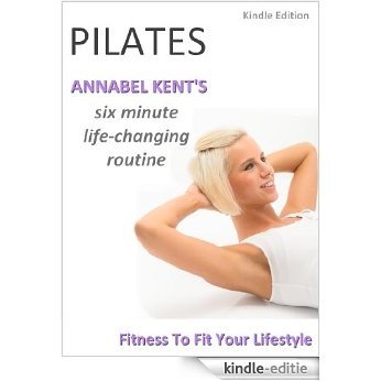 PILATES: Annabel Kent's Six Minute Life-Changing Routine (English Edition) [Kindle-editie]