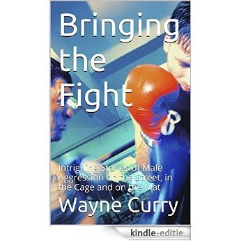 Bringing the Fight: Intriguing Stories of Male Aggression on the Street, in the Cage and on the Mat (English Edition) [Kindle-editie]