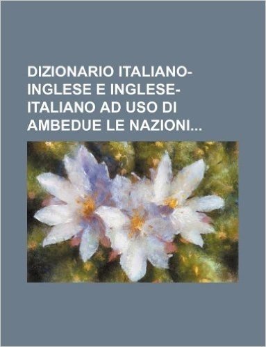 Dizionario Italiano-Inglese E Inglese-Italiano Ad USO Di Ambedue Le Nazioni