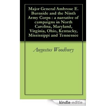 Major General Ambrose E. Burnside and the Ninth Army Corps : a narrative of campaigns in North Carolina, Maryland, Virginia, Ohio, Kentucky, Mississippi and Tennessee (English Edition) [Kindle-editie]