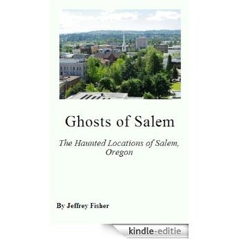 Ghosts of Salem: The Haunted Locations of Salem, Oregon (English Edition) [Kindle-editie]