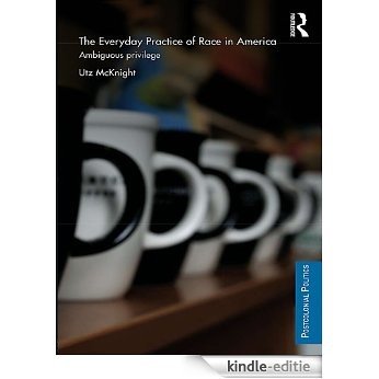 Everyday Practice of Race in America: Ambiguous Privilege (Postcolonial Politics) [Kindle-editie]