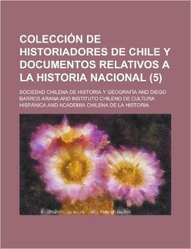 Colecci N de Historiadores de Chile y Documentos Relativos a la Historia Nacional (5)