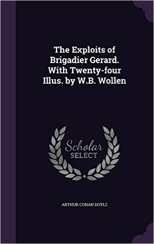 The Exploits of Brigadier Gerard. with Twenty-Four Illus. by W.B. Wollen