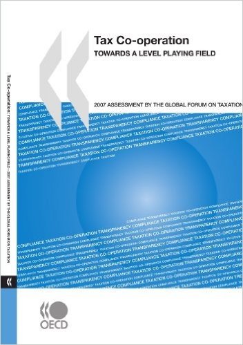 Tax Co-Operation 2007: Towards a Level Playing Field: Assessment by the Global Forum on Taxation