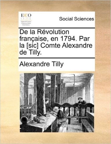 de La Revolution Francaise, En 1794. Par La [Sic] Comte Alexandre de Tilly.