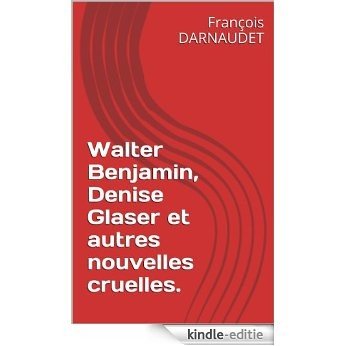 Walter Benjamin, Denise Glaser et autres nouvelles cruelles. (French Edition) [Kindle-editie]