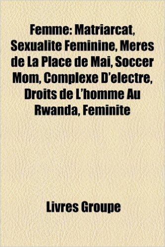 Femme: Matriarcat, Sexualite Feminine, Droits de L'Homme Au Rwanda, Meres de La Place de Mai, Talon Haut, Complexe D'Electre,