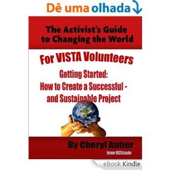 How to Create a Successful and Sustainable Project (The Activist's Guide to Changing the World for VISTA Volunteers Book 1) (English Edition) [eBook Kindle]
