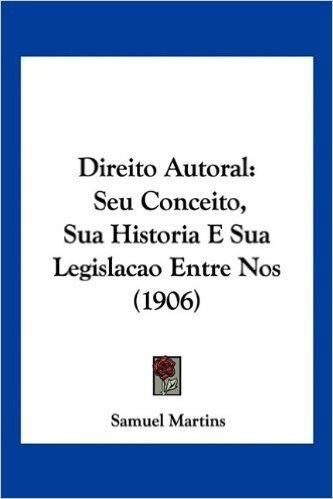 Direito Autoral: Seu Conceito, Sua Historia E Sua Legislacao Entre Nos (1906)