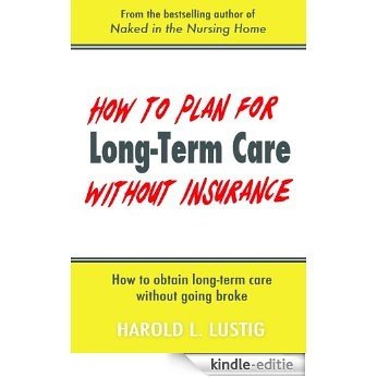 How to Plan for Long-Term Care without Insurance: How to obtain long-term care without going broke (English Edition) [Kindle-editie]