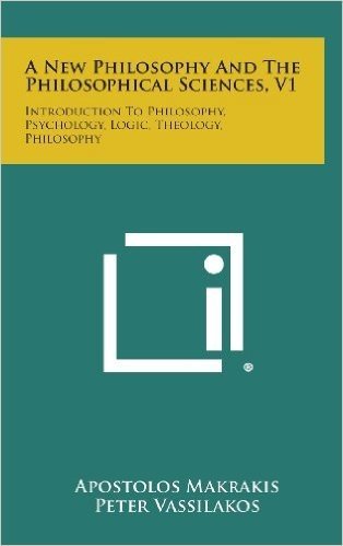 A New Philosophy and the Philosophical Sciences, V1: Introduction to Philosophy, Psychology, Logic, Theology, Philosophy