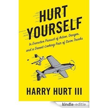Hurt Yourself: In Executive Pursuit of Action, Danger, and a Decent-Looking Pair of Swim Trunks [Kindle-editie]