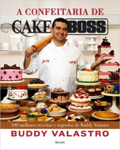 A Confeitaria de Cake Boss. 100 Melhores Receitas e Segredos de Buddy Valastro