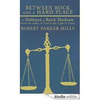Between Rock and a Hard Place: In Defense of Rock Hudson: From the Ashes of Trial to the Light of Truth (English Edition) [Kindle-editie]