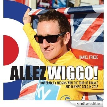Allez Wiggo!: How Bradley Wiggins won the Tour de France and Olympic gold in 2012 [Kindle-editie]