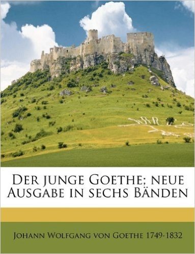Der Junge Goethe; Neue Ausgabe in Sechs Banden Volume 03