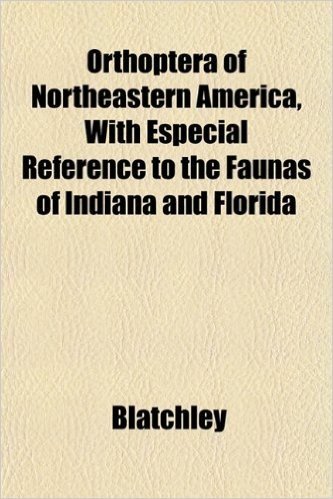 Orthoptera of Northeastern America, with Especial Reference to the Faunas of Indiana and Florida