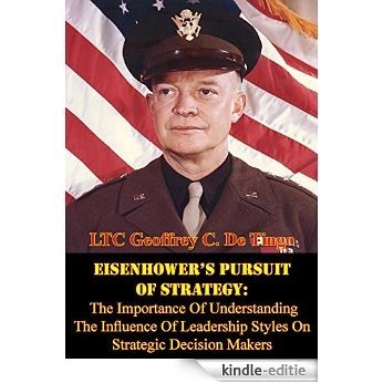 Eisenhower's Pursuit Of Strategy: The Importance Of Understanding The Influence Of Leadership Styles On Strategic Decision Makers (English Edition) [Kindle-editie]